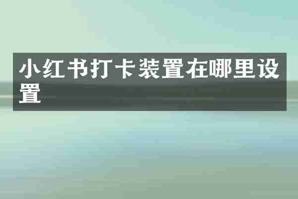 小红书打卡装置在哪里设置
