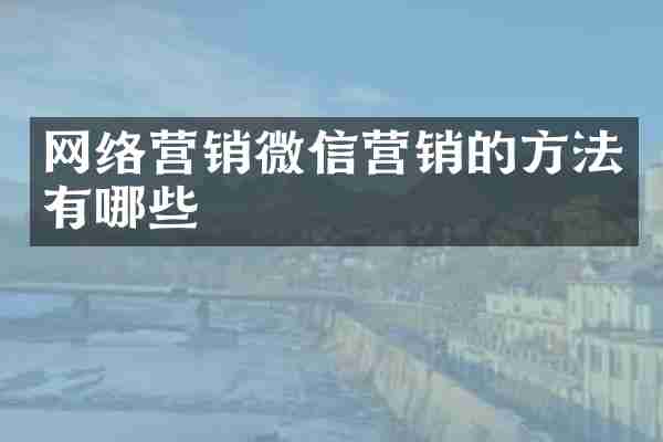 网络营销微信营销的方法有哪些