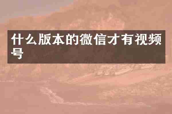 什么版本的微信才有视频号