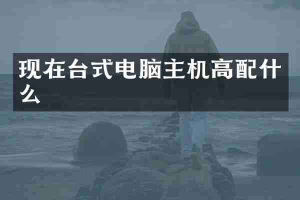 现在台式电脑主机高配什么