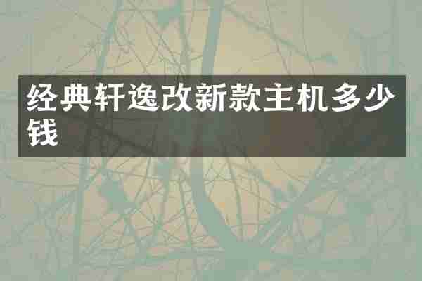 经典轩逸改新款主机多少钱