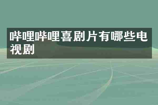 哔哩哔哩喜剧片有哪些电视剧