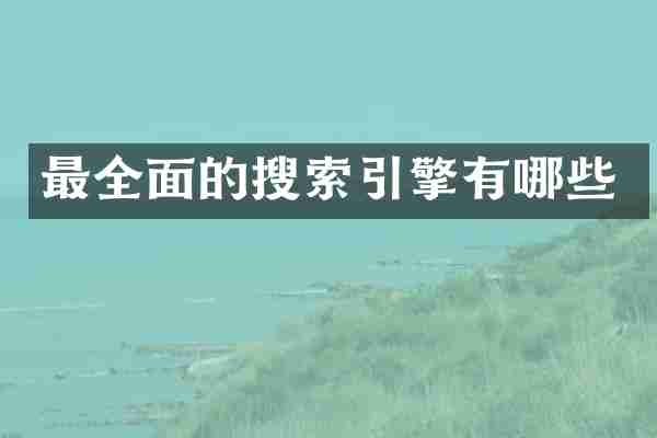 最全面的搜索引擎有哪些