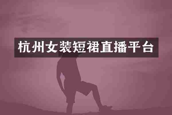 杭州女装短裙直播平台