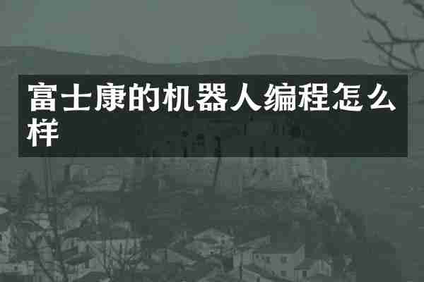 富士康的机器人编程怎么样