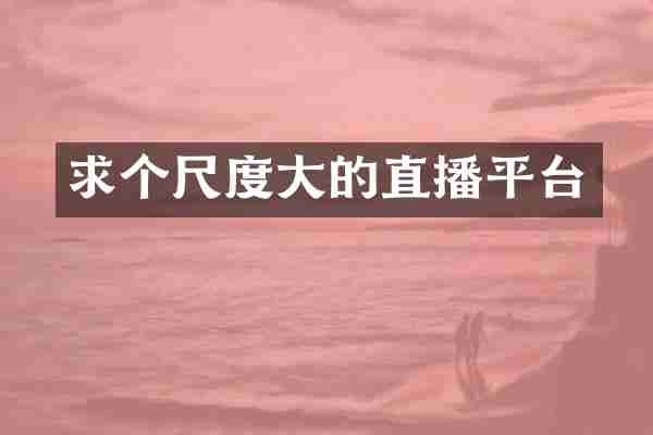 求个尺度大的直播平台