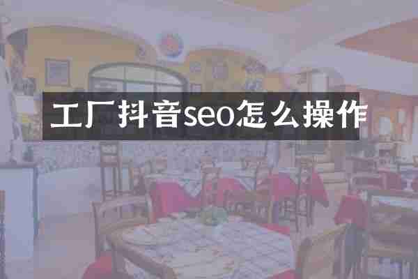 工厂抖音seo怎么操作
