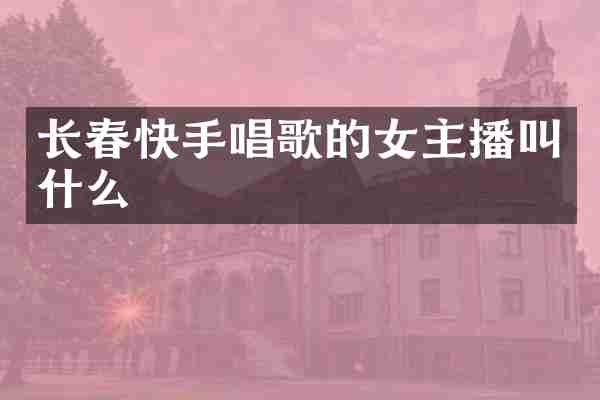 长春快手唱歌的女主播叫什么