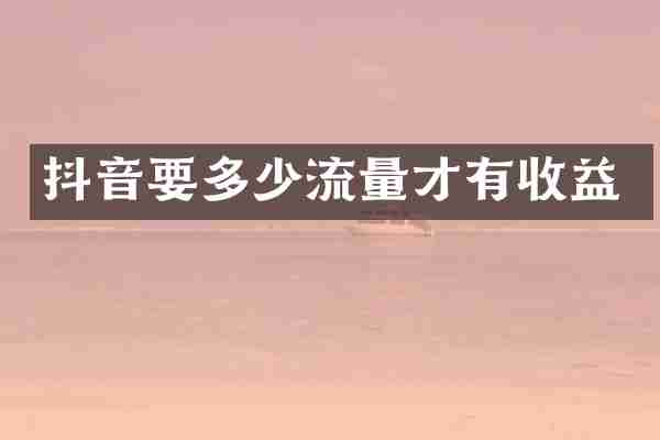 抖音要多少流量才有收益