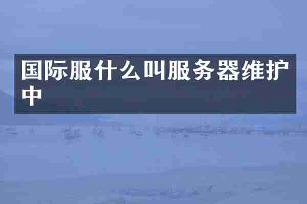 国际服什么叫服务器维护中