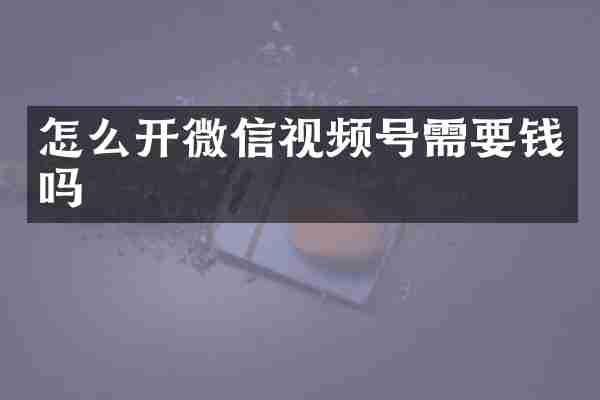 怎么开微信视频号需要钱吗
