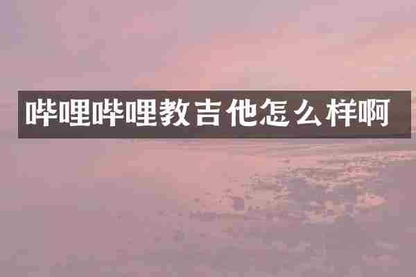 哔哩哔哩教吉他怎么样啊
