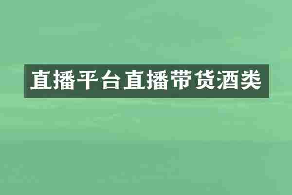 直播平台直播带货酒类