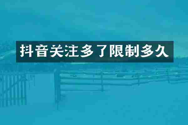 抖音关注多了限制多久