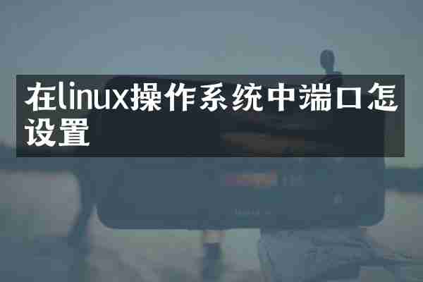 在linux操作系统中端口怎么设置