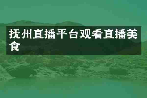 抚州直播平台观看直播美食