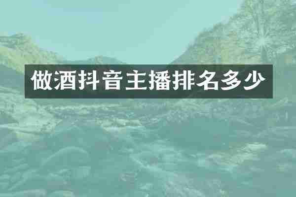 做酒抖音主播排名多少