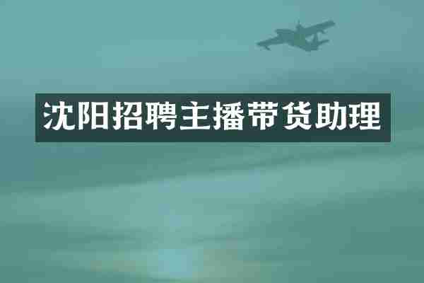 沈阳招聘主播带货助理