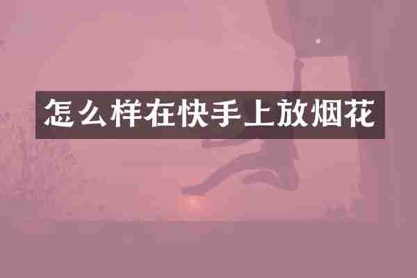 怎么样在快手上放烟花