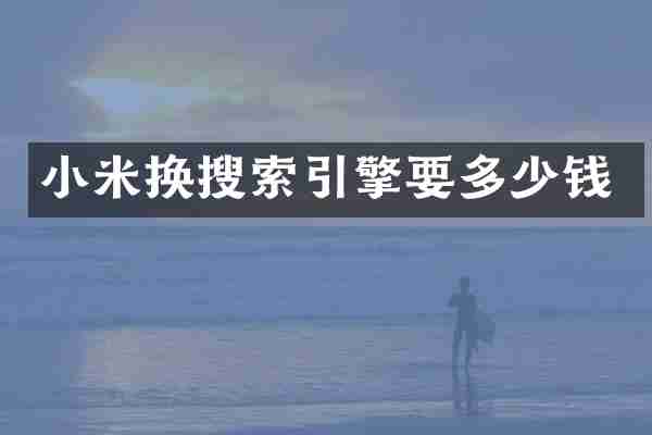 小米换搜索引擎要多少钱