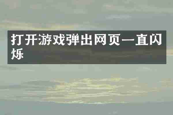 打开游戏弹出网页一直闪烁