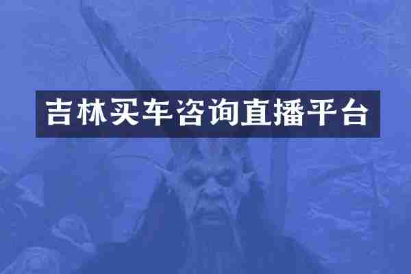 吉林买车咨询直播平台