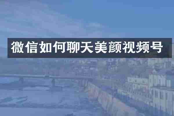 微信如何聊天美颜视频号