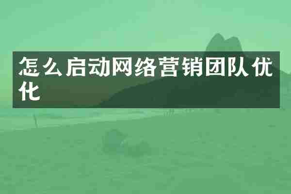 怎么启动网络营销团队优化