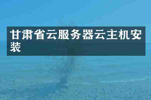 甘肃省云服务器云主机安装