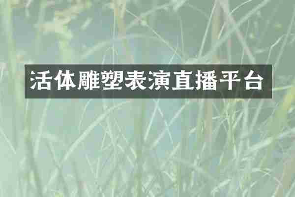 活体雕塑表演直播平台