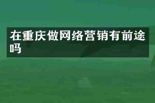 在重庆做网络营销有前途吗