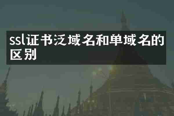ssl证书泛域名和单域名的区别