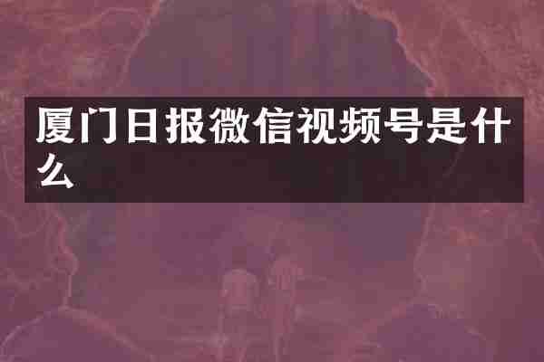 厦门日报微信视频号是什么