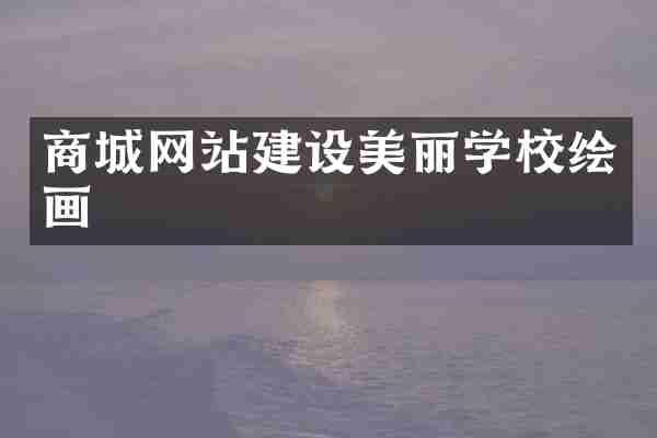 商城网站建设美丽学校绘画