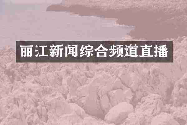 丽江新闻综合频道直播