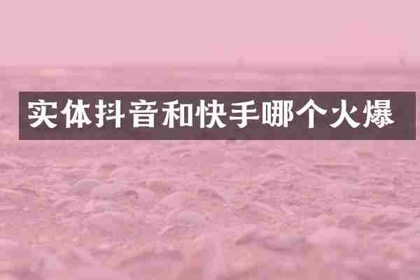 实体抖音和快手哪个火爆