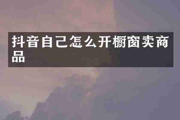 抖音自己怎么开橱窗卖商品