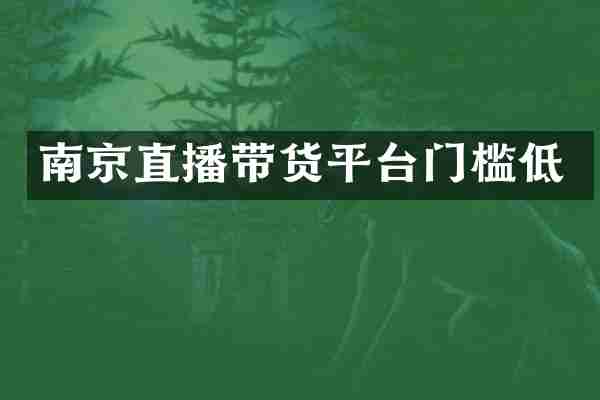 南京直播带货平台门槛低