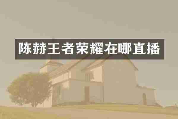陈赫王者荣耀在哪直播