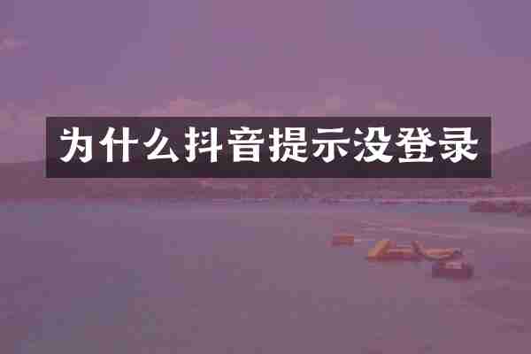 为什么抖音提示没登录