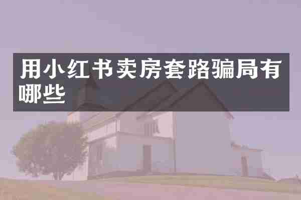 用小红书卖房套路骗局有哪些