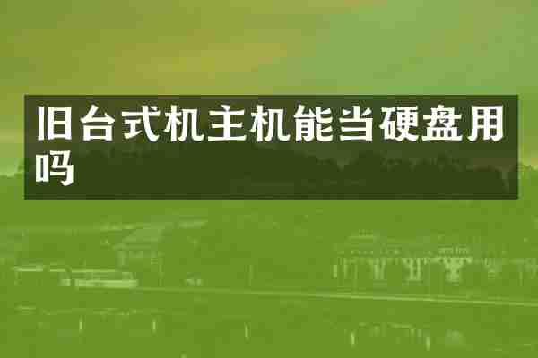 旧台式机主机能当硬盘用吗