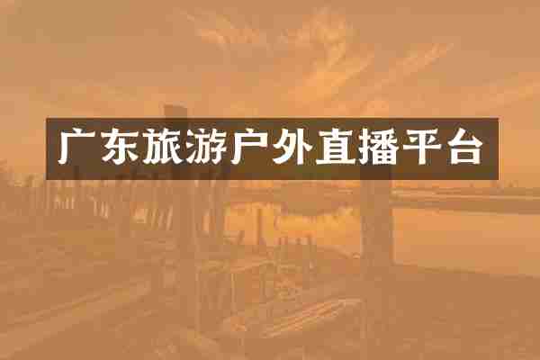 广东旅游户外直播平台