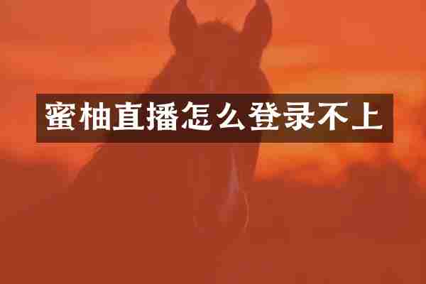 蜜柚直播怎么登录不上