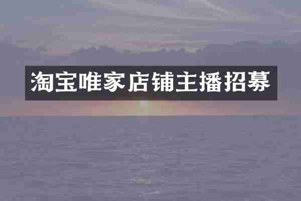 淘宝唯家店铺主播招募