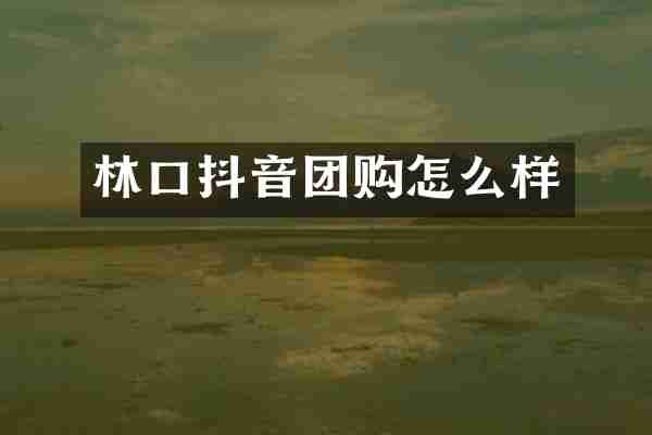 林口抖音团购怎么样