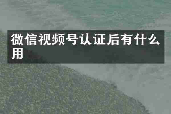 微信视频号认证后有什么用