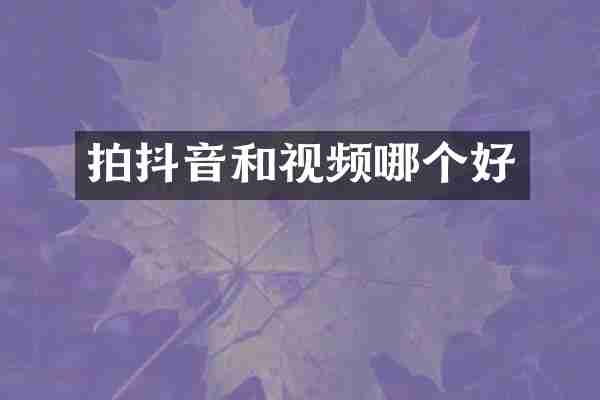拍抖音和视频哪个好