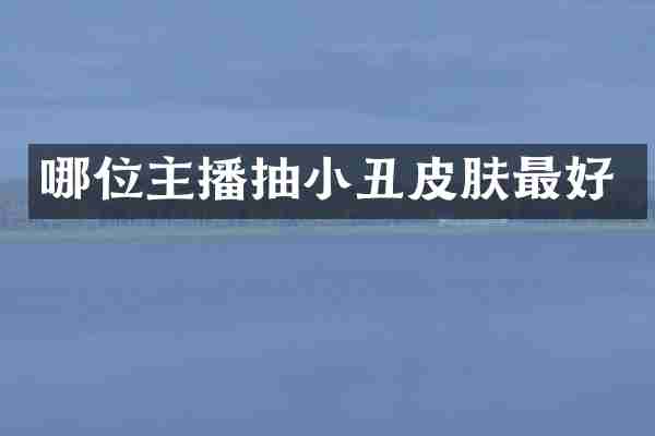 哪位主播抽小丑皮肤最好