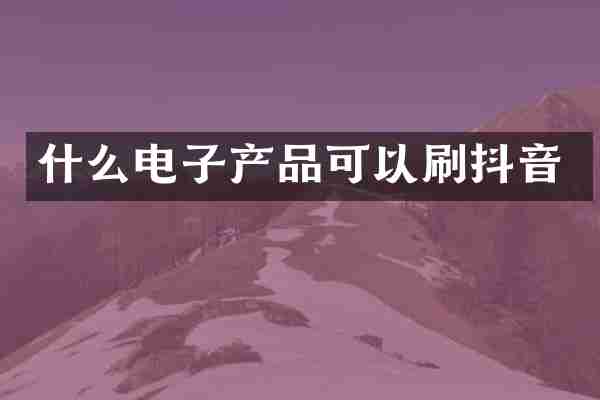 什么电子产品可以刷抖音